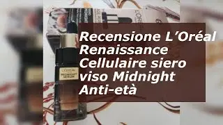 Recensione L&rsquo;Or&eacute;al Renaissance Cellulaire siero viso Midnight Anti-et&agrave;