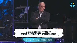 Lessons from Persistent Friends | Pastor Kevin Fetterhoff