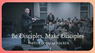 BE DISCIPLES, MAKE DISCIPLES | Pastor Douglas Walker | John 6:48-61
