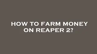 How to farm money on reaper 2?