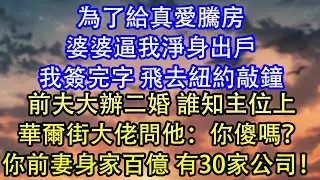 為了給真愛騰房婆婆逼我淨身出戶我簽完字 飛去紐約敲鐘前夫大辦二婚 誰知主位上華爾街大佬問他：你傻嗎？你前妻身家百億 有30家公司！