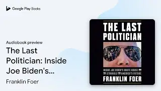 The Last Politician: Inside Joe Biden's White&hellip; by Franklin Foer &middot; Audiobook preview