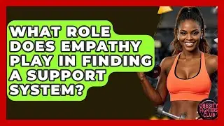 What Role Does Empathy Play In Finding A Support System? - Obesity Fighters Club