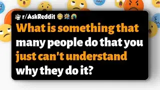 r/AskReddit | What is something that many people do that you just can't understand why they do it?