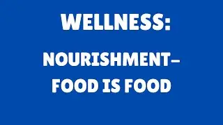 Wellness | Video 48 | NOURISHMENT | Food Is Food