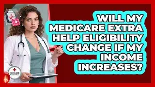 Will My Medicare Extra Help Eligibility Change If My Income Increases? - Medicare Made Simple Guide