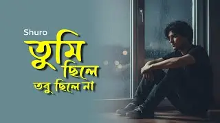 তুমি ছিলে, তবু ছিলে না | Tumi Chile Tobu Chile Na | Emotional Bangla Sad Song | Shuro Bangla