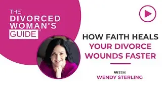 How Faith Heals Your Divorce Wounds Faster | The Divorced Woman's Guide