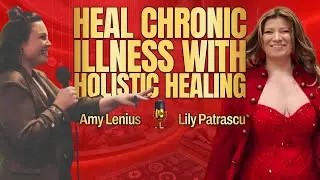 Heal Chronic Illness With Holistic Healing - Amy Lenius And Lily Patrascu