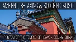 Listen, Relax, and Chill | Ambient and Soothing Music Set to Photo's of The Temple of Heaven
