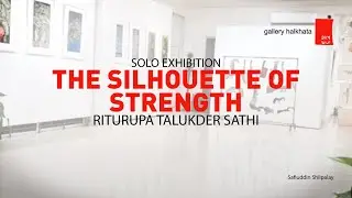 THE SILHOUETTE OF STRENGTH | SOLO EXHIBITION | BY RITURUPA TALUKDER SATHI || at Safiuddin Shilpalay