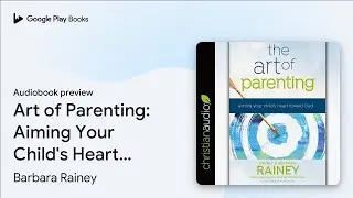 The Art of Parenting: Aiming Your Child's Heart&hellip; by Barbara Rainey &middot; Audiobook preview