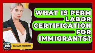 What Is PERM Labor Certification For Immigrants? - Immigrant Job Answers