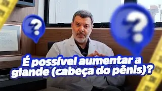 É possível aumentar a cabeça do pênis?