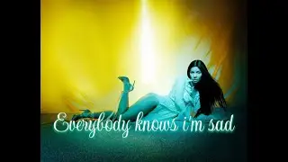 EVERYBODY KNOWS I'M SAD