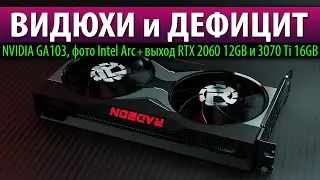 🔥ВИДЮХИ и ДЕФИЦИТ, NVIDIA GA103, фото Intel Arc + выход RTX 2060 12GB и 3070 Ti 16GB