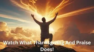 The Power of Thanksgiving & Praise | How Gratitude Unlocks God’s Blessings