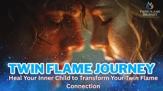Heal Your Inner Child to Transform Your Twin Flame Connection