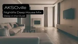 AKSOville | Nightlife Deep House Mix | Deep in the Dusk
