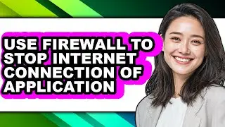 How to Use Firewall to Stop Internet Connection of Application - Full Guide