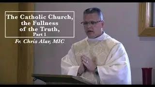 The Catholic Church, the Fullness of the Truth, Part 1