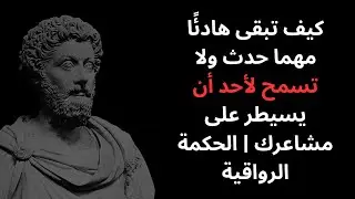 كيف تبقى هادئًا مهما حدث ولا تسمح لأحد أن يسيطر على مشاعرك | الحكمة الرواقية