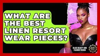 What Are The Best Linen Resort Wear Pieces? - Black Beauty and Fashion Trends