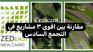 مقارنة بين اقوى ٣ مشاريع في التجمع السادس Zed East Ora Patio Vida La Vista Crescent Walk Marakez