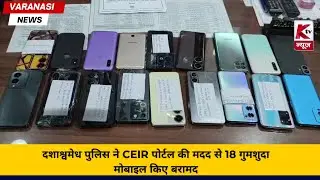 दशाश्वमेध पुलिस ने CEIR पोर्टल की मदद से 18 गुमशुदा मोबाइल किए बरामद