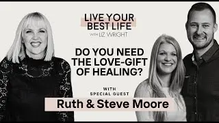 Do You Need the Love-Gift of Healing? w/ Steve and Ruth Moore | LIVE YOUR BEST LIFE WITH LIZ EP. 264