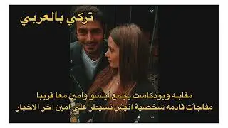 الاعراف مقابله وبودكاست يجمع الابطال ايلسو وامين معاً قريبا مفاجأت قادمه شخصية اتيش تسيطر علي امين