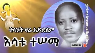 እሳቱ ተሠማ | ትላንት ዛሬ አይደለም | Esatu Tessema