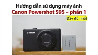 Canon Powershot S95  |  Hướng dẫn sử dụng Canon S95 phần 1 | M&aacute;y ảnh chill gi&aacute; rẻ | M&aacute;y ảnh uy t&iacute;n