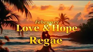 Hope & Love Reggae 2026🌴 | Soft Ballads for Valentine Season 🎶 February Vibes
