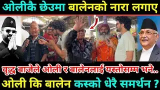 बालेनको पक्षमा उभिए वृद्ध बुबा/बजारमा नसोचेको क्रेज/Balen भन्दै नारा लगाए/हर्क साम्पाङलाई सम्झिए 