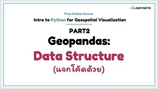 คอร์สฟรี Python for GeoViz | PART 2 | 2.1 Geopandas Data Structure