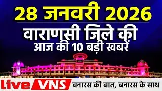 वाराणसी की आज की 10 बड़ी खबरें - 28 जनवरी 2026 - Varanasi Top 10 News। Live VNS