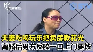 夫妻吃喝玩乐把卖房款花光，离婚后男方反咬一口上门讨债！#和大律师面对面 FULL