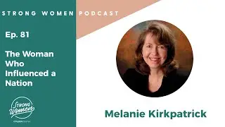 The Woman Who Influenced a Nation with Melanie Kirkpatrick - Strong Women Ep. 81