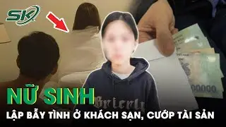 Nữ Sinh Dụ “Con Mồi” Vào Khách Sạn Để Cướp