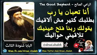 البابا شنودة الثالث أنا تعبان يا رب بطلبك كتير مش ألاقيك يقولك ربنا فتح عينيك تلاقيني حواليك