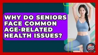 Why Do Seniors Face Common Age-related Health Issues? - Senior Fitness Simplified