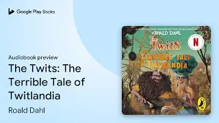 The Twits: The Terrible Tale of Twitlandia by Roald Dahl &middot; Audiobook preview