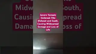 Severe Tornado Outbreak Hits Midwest and South, Causing Widespread Damage and Loss of Life