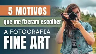 5 Motivos que me fizeram escolher a Fotografia FINE ART