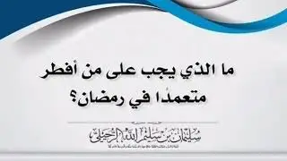 ما الذي يجب على من أفطر متعمدا في رمضان؟ الشيخ سليمان الرحيلي حفظه الله