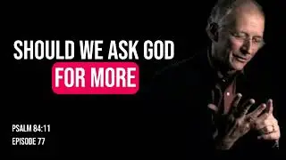 Psalm 84:11 | John Piper | What Should We Really Be Asking God For? 