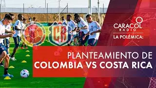 ¿Cuál debe ser el planteamiento de Colombia frente a Costa Rica? | Caracol Radio | La Polémica