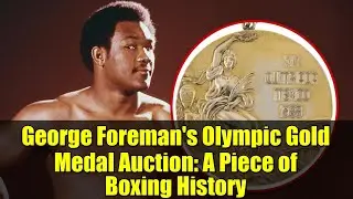George Foreman's Olympic Gold Medal Auction: A Piece of Boxing History