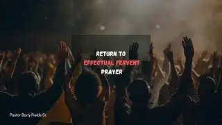 Return to Effectual Fervent Prayer- Pastor Barry Fields Sr